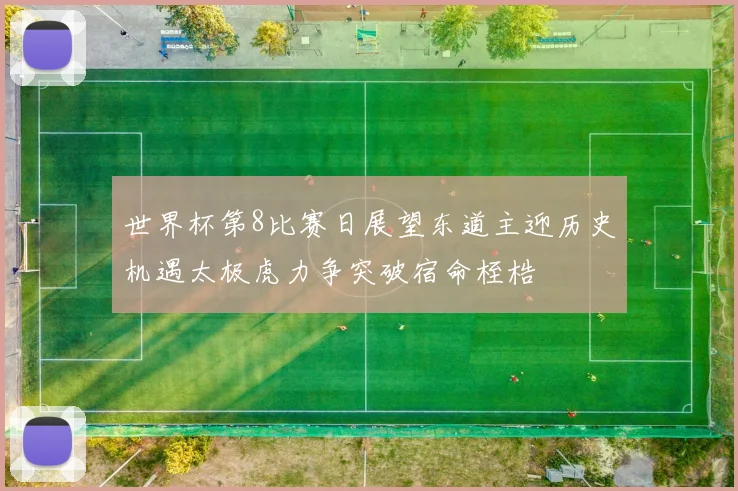 世界杯第8比赛日展望东道主迎历史机遇太极虎力争突破宿命桎梏