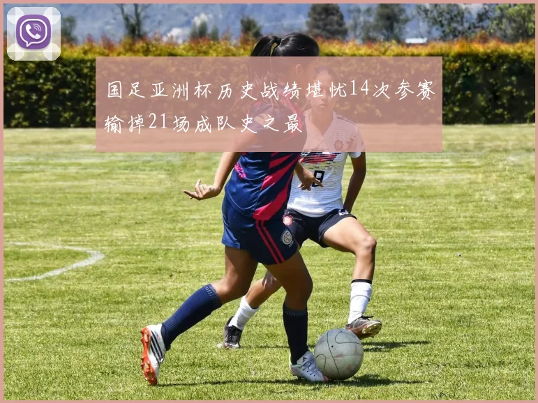 国足亚洲杯历史战绩堪忧14次参赛输掉21场成队史之最