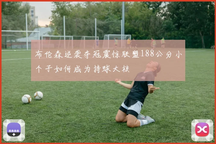 布伦森逆袭夺冠震惊联盟188公分小个子如何成为持球大核