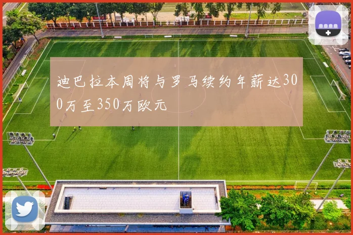 迪巴拉本周将与罗马续约年薪达300万至350万欧元