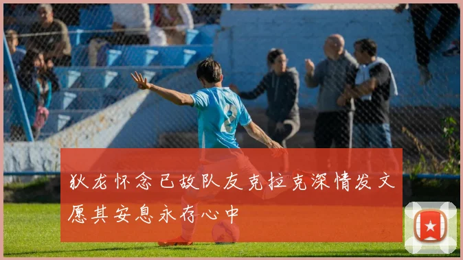 狄龙怀念已故队友克拉克深情发文愿其安息永存心中