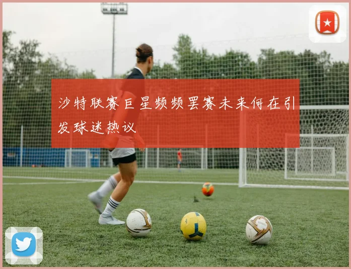 沙特联赛巨星频频罢赛未来何在引发球迷热议