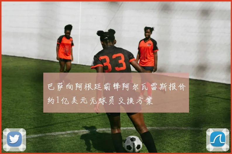 巴萨向阿根廷前锋阿尔瓦雷斯报价约1亿美元无球员交换方案