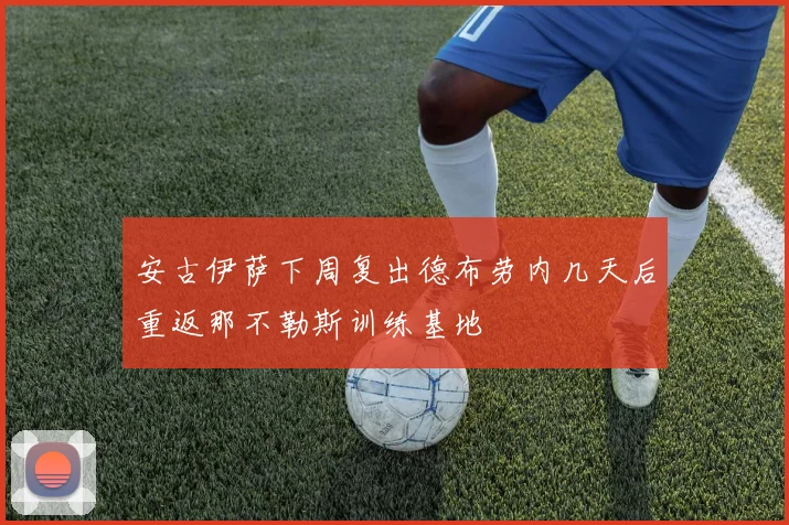 安古伊萨下周复出德布劳内几天后重返那不勒斯训练基地