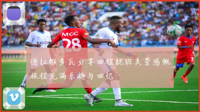 德拉维多瓦分享回程航班美景感慨旅程充满乐趣与回忆