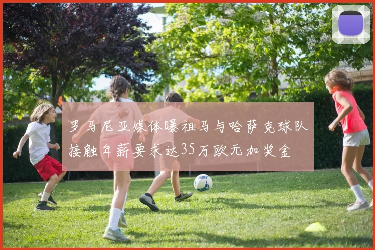罗马尼亚媒体曝祖马与哈萨克球队接触年薪要求达35万欧元加奖金