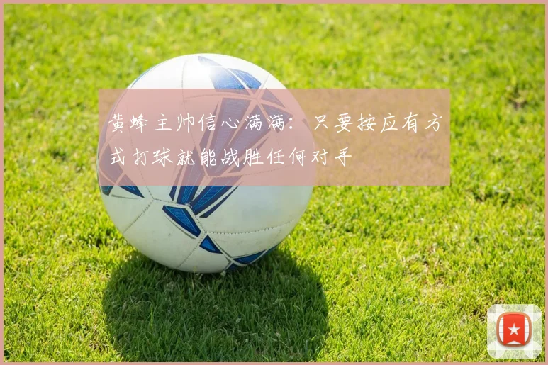 黄蜂主帅信心满满：只要按应有方式打球就能战胜任何对手