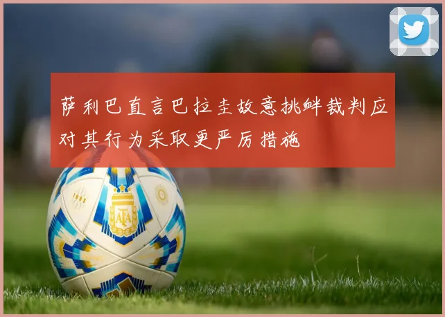 萨利巴直言巴拉圭故意挑衅裁判应对其行为采取更严厉措施
